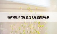 破解阅读收费破解,怎么破解阅读收钱