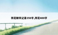 荷花聊天记录350字,荷花400字