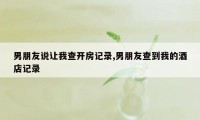 男朋友说让我查开房记录,男朋友查到我的酒店记录