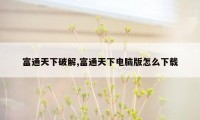 富通天下破解,富通天下电脑版怎么下载