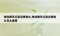 微信聊天记录日期变化,微信聊天记录日期变化怎么查看