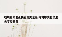 吃鸡聊天怎么找回聊天记录,吃鸡聊天记录怎么才能翻看