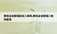 腾讯企业邮箱验证二维码,腾讯企业邮箱二维码登录