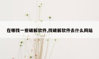 在哪找一些破解软件,找破解软件去什么网站