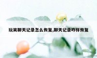 玩笑聊天记录怎么恢复,聊天记录咋样恢复