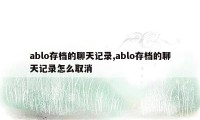 ablo存档的聊天记录,ablo存档的聊天记录怎么取消