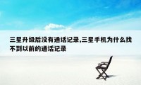 三星升级后没有通话记录,三星手机为什么找不到以前的通话记录