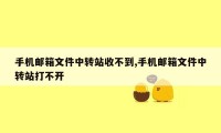 手机邮箱文件中转站收不到,手机邮箱文件中转站打不开