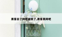 黑客去了网吧被抓了,黑客黑网吧