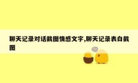 聊天记录对话截图情感文字,聊天记录表白截图