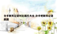 分手聊天记录对比图片大全,分手吧聊天记录截图