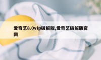 爱奇艺8.0vip破解版,爱奇艺破解版官网