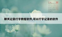 聊天记录打字教程软件,可以打字记录的软件