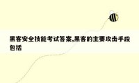 黑客安全技能考试答案,黑客的主要攻击手段包括