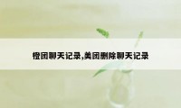 橙团聊天记录,美团删除聊天记录