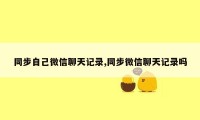 同步自己微信聊天记录,同步微信聊天记录吗