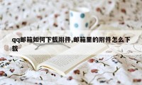 qq邮箱如何下载附件,邮箱里的附件怎么下载