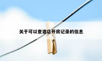 关于可以查酒店开房记录的信息