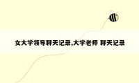 女大学领导聊天记录,大学老师 聊天记录