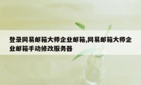 登录网易邮箱大师企业邮箱,网易邮箱大师企业邮箱手动修改服务器