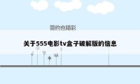 关于555电影tv盒子破解版的信息