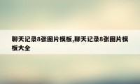 聊天记录8张图片模板,聊天记录8张图片模板大全