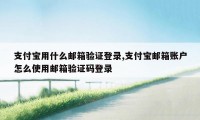支付宝用什么邮箱验证登录,支付宝邮箱账户怎么使用邮箱验证码登录