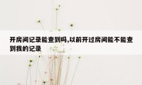 开房间记录能查到吗,以前开过房间能不能查到我的记录