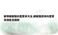 解锁破解版内置菜单大全,破解版游戏内置菜单绿色资源网