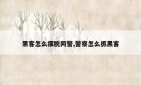 黑客怎么摆脱网警,警察怎么抓黑客