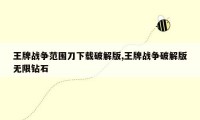 王牌战争范围刀下载破解版,王牌战争破解版无限钻石