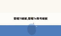 荣耀7i破解,荣耀7x账号破解