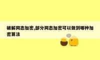 破解同态加密,部分同态加密可以做到哪种加密算法