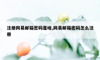 注册网易邮箱密码是啥,网易邮箱密码怎么注册