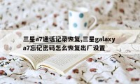 三星a7通话记录恢复,三星galaxy a7忘记密码怎么恢复出厂设置