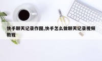 快手聊天记录作图,快手怎么做聊天记录视频教程