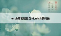 wish黑客联盟怎样,wish黑科技