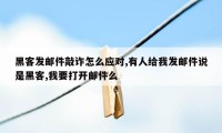 黑客发邮件敲诈怎么应对,有人给我发邮件说是黑客,我要打开邮件么