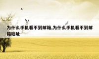 为什么手机看不到邮箱,为什么手机看不到邮箱地址