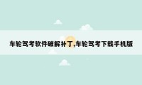车轮驾考软件破解补丁,车轮驾考下载手机版