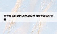 黑客攻击网站的过程,网站受到黑客攻击会怎样