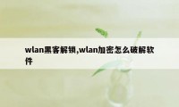 wlan黑客解锁,wlan加密怎么破解软件