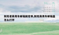 别克老商务车邮箱固定带,别克商务车邮箱盖怎么打开