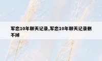 军恋10年聊天记录,军恋10年聊天记录删不掉