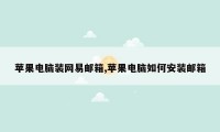 苹果电脑装网易邮箱,苹果电脑如何安装邮箱