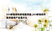 163邮箱接收邮箱服务器,163邮箱收件服务器用户名是什么