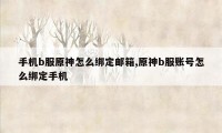 手机b服原神怎么绑定邮箱,原神b服账号怎么绑定手机