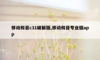 移动和目c31破解版,移动和目专业版app