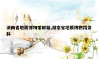 湖南省地质博物馆邮箱,湖南省地质博物馆资料