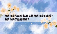 黑客攻击与反攻击,什么是黑客攻击的本质?主要攻击手段有哪些?